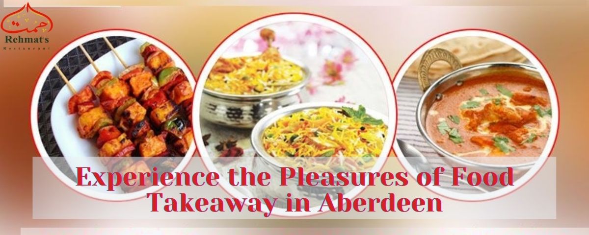 Experience the Pleasures of Food Takeaway in Aberdeen - Rehmat’s Restaurant